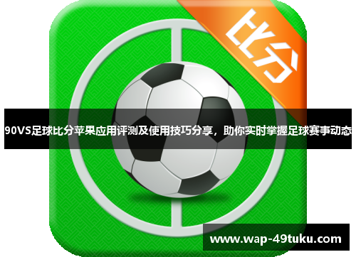 90VS足球比分苹果应用评测及使用技巧分享,助你实时掌握足球赛事动态