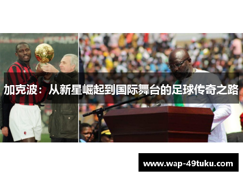 加克波:从新星崛起到国际舞台的足球传奇之路